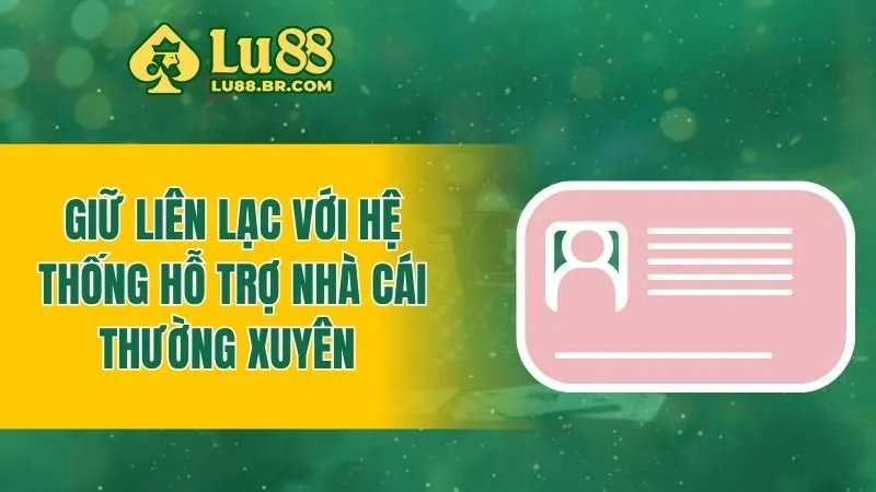 Giữ liên lạc với hệ thống hỗ trợ nhà cái thường xuyên 
