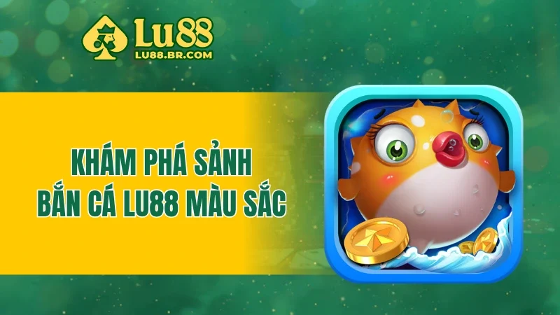 Khám phá sảnh bắn cá LU88 màu sắc