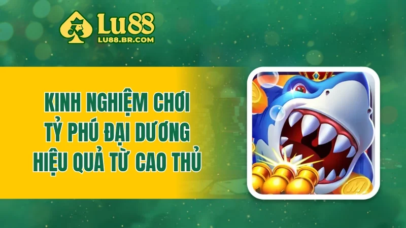 Kinh nghiệm chơi tỷ phú đại dương hiệu quả từ cao thủ