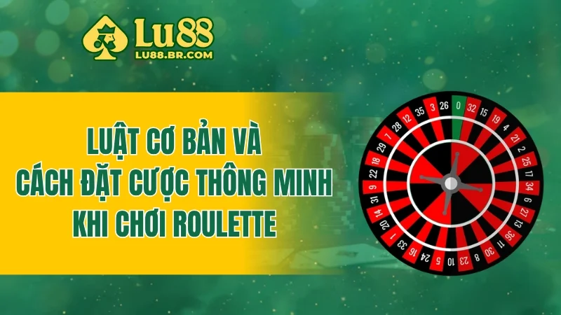 Luật cơ bản và cách đặt cược thông minh khi chơi roulette