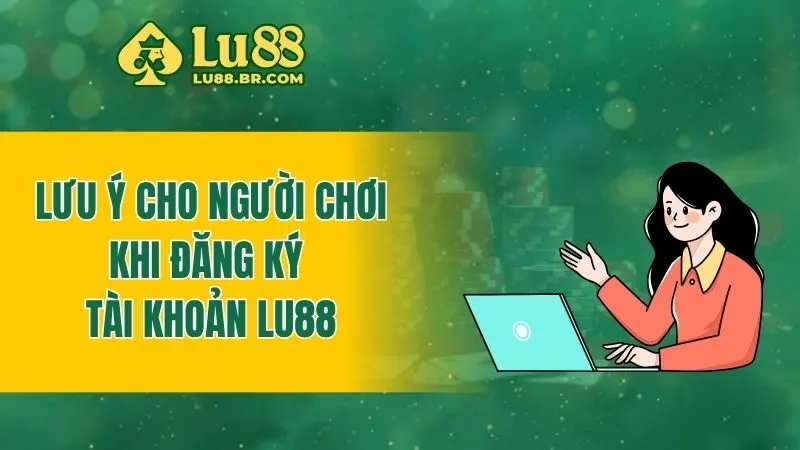 Lưu ý cho người chơi khi đăng ký tài khoản Lu88